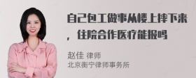 自己包工做事从楼上摔下来，住院合作医疗能报吗