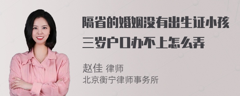 隔省的婚姻没有出生证小孩三岁户口办不上怎么弄