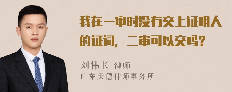 我在一审时没有交上证明人的证词，二审可以交吗？