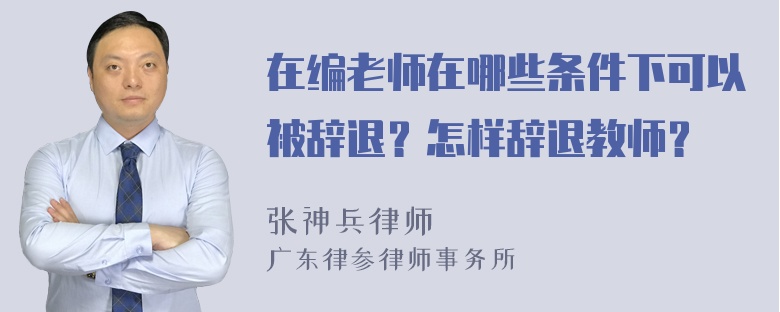 在编老师在哪些条件下可以被辞退？怎样辞退教师？