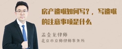 房产遗嘱如何写？，写遗嘱的注意事项是什么