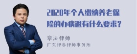 2020年个人缴纳养老保险的办病退有什么要求？