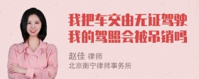 我把车交由无证驾驶我的驾照会被吊销吗