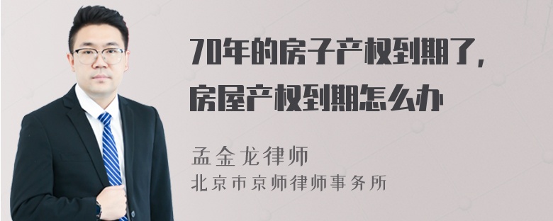 70年的房子产权到期了，房屋产权到期怎么办