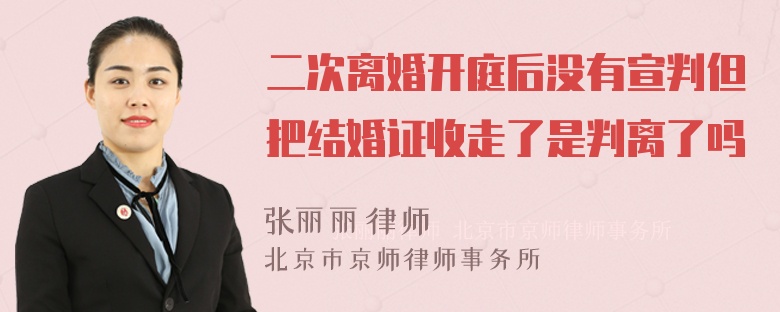 二次离婚开庭后没有宣判但把结婚证收走了是判离了吗