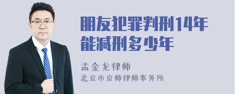 朋友犯罪判刑14年能减刑多少年