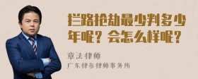 拦路抢劫最少判多少年呢？会怎么样呢？