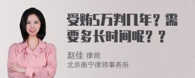 受贿5万判几年？需要多长时间呢？？