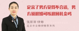 定亲了男方觉得不合适，男方说退婚可以退回礼金吗