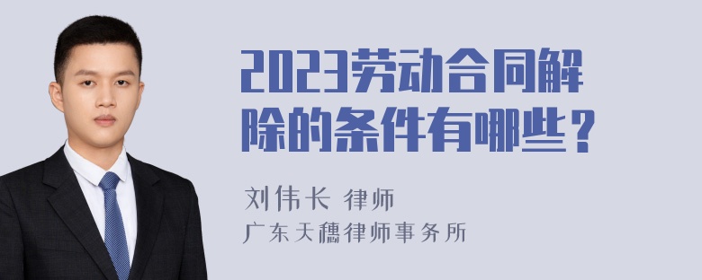 2023劳动合同解除的条件有哪些？