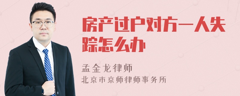 房产过户对方一人失踪怎么办