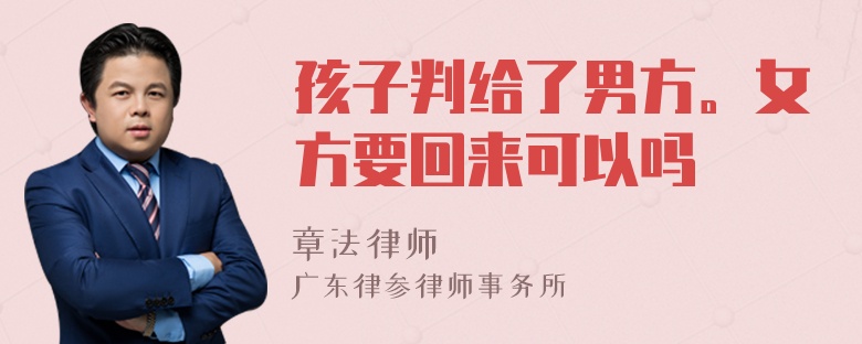 孩子判给了男方。女方要回来可以吗