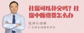 社保可以补交吗？社保中断缴费怎么办