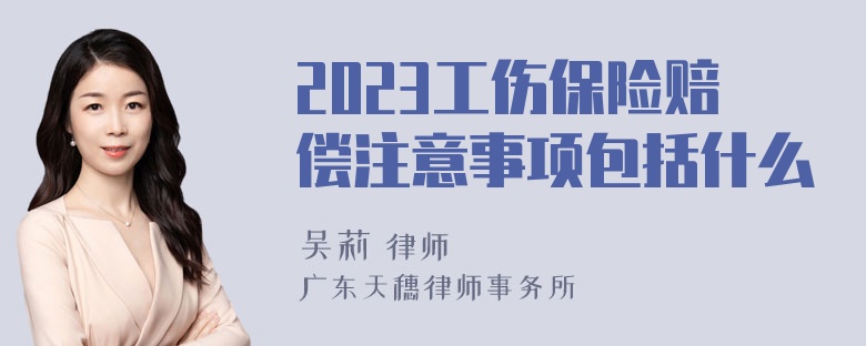 2023工伤保险赔偿注意事项包括什么