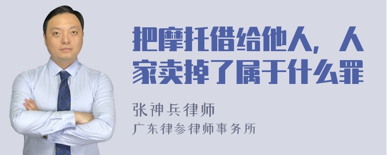 把摩托借给他人，人家卖掉了属于什么罪