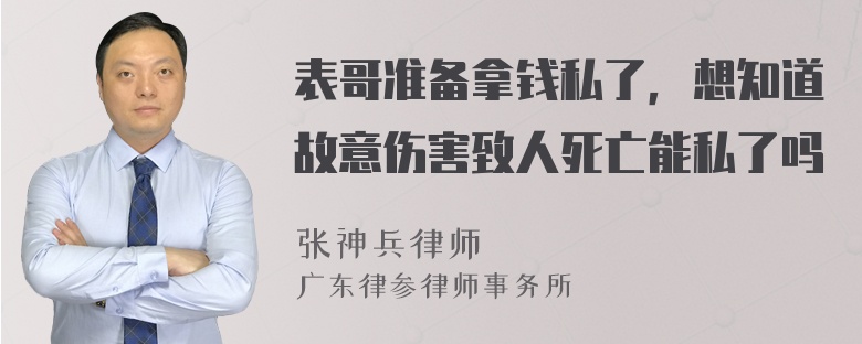 表哥准备拿钱私了，想知道故意伤害致人死亡能私了吗