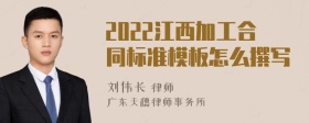 2022江西加工合同标准模板怎么撰写