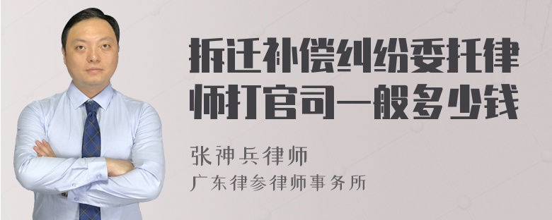 拆迁补偿纠纷委托律师打官司一般多少钱