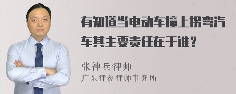 有知道当电动车撞上拐弯汽车其主要责任在于谁？