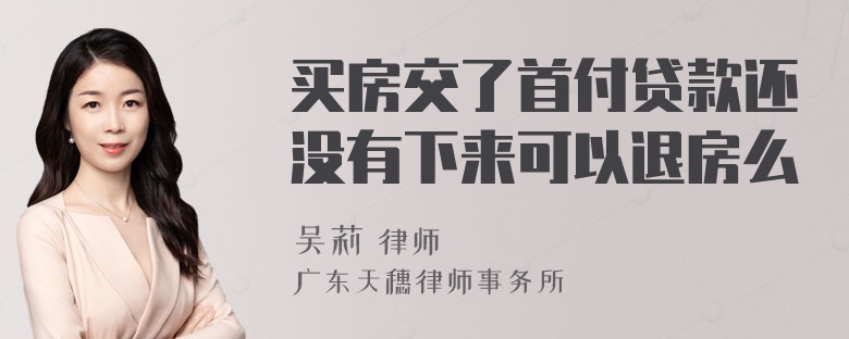 买房交了首付贷款还没有下来可以退房么