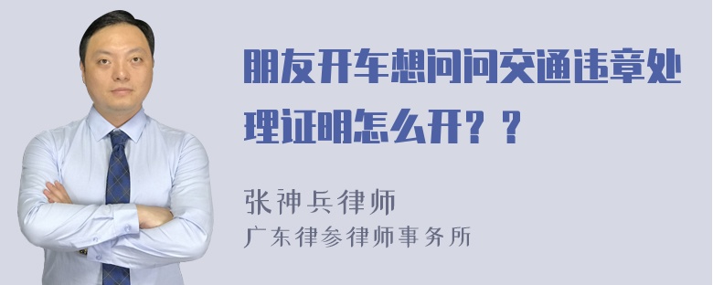 朋友开车想问问交通违章处理证明怎么开？？