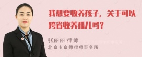 我想要收养孩子，关于可以跨省收养孤儿吗？