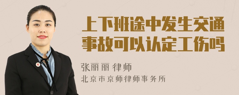 上下班途中发生交通事故可以认定工伤吗