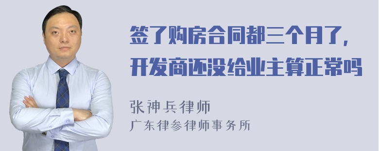 签了购房合同都三个月了，开发商还没给业主算正常吗