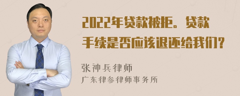 2022年贷款被拒。贷款手续是否应该退还给我们？