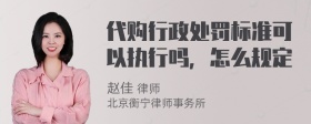 代购行政处罚标准可以执行吗，怎么规定