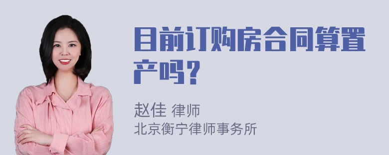 目前订购房合同算置产吗？