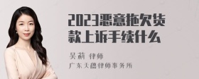 2023恶意拖欠货款上诉手续什么