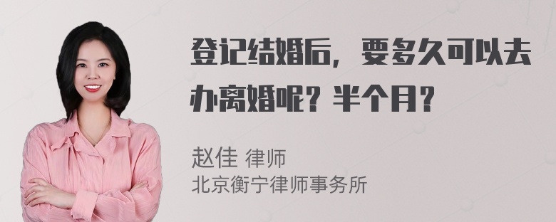 登记结婚后，要多久可以去办离婚呢？半个月？