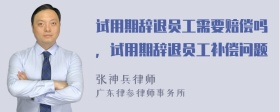 试用期辞退员工需要赔偿吗，试用期辞退员工补偿问题