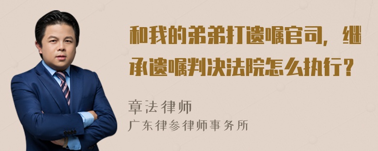 和我的弟弟打遗嘱官司，继承遗嘱判决法院怎么执行？