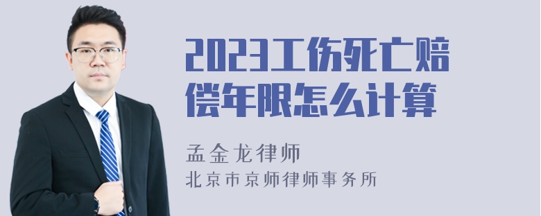 2023工伤死亡赔偿年限怎么计算