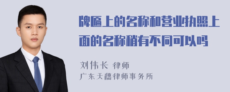 牌匾上的名称和营业执照上面的名称稍有不同可以吗