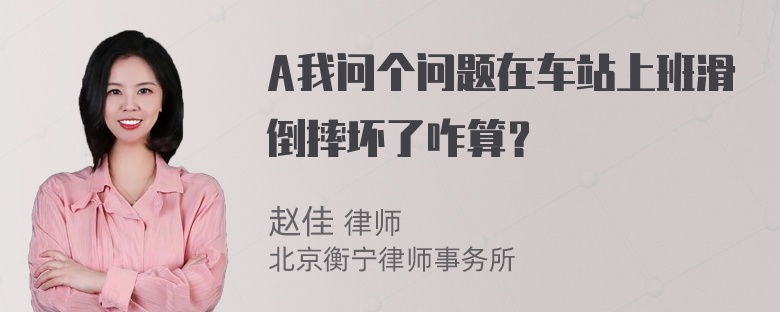 A我问个问题在车站上班滑倒摔坏了咋算？