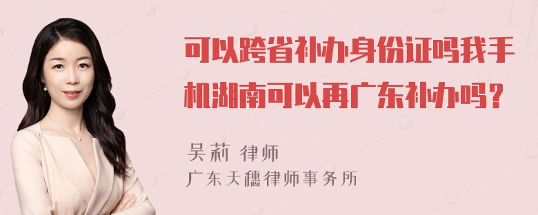 可以跨省补办身份证吗我手机湖南可以再广东补办吗？