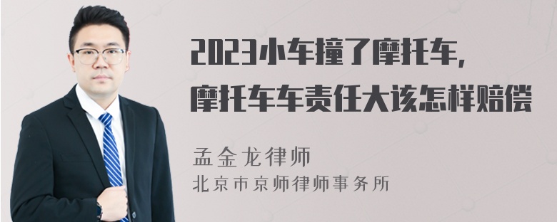 2023小车撞了摩托车，摩托车车责任大该怎样赔偿