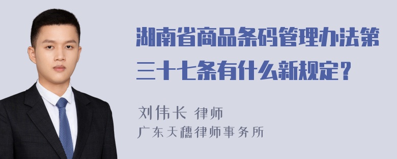 湖南省商品条码管理办法第三十七条有什么新规定？