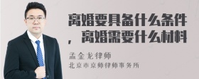 离婚要具备什么条件，离婚需要什么材料