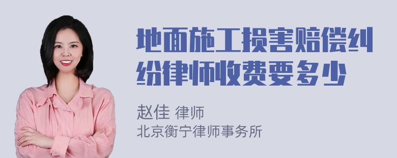 地面施工损害赔偿纠纷律师收费要多少