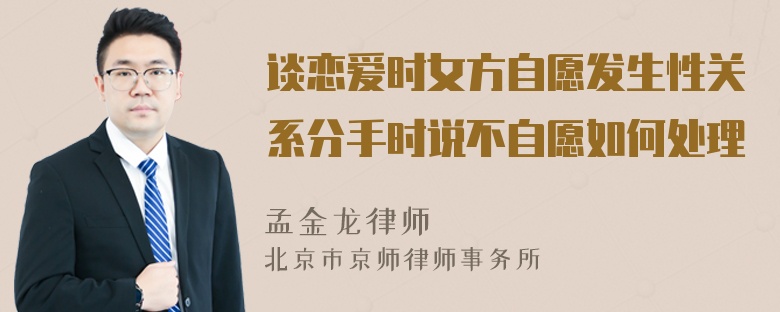 谈恋爱时女方自愿发生性关系分手时说不自愿如何处理
