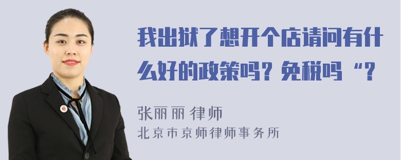 我出狱了想开个店请问有什么好的政策吗？免税吗“？