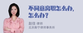 不同意离职怎么办，怎么办？