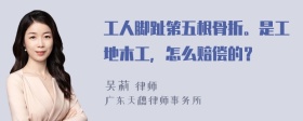 工人脚趾第五根骨折。是工地木工，怎么赔偿的？