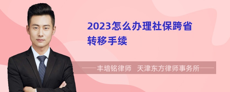 2023怎么办理社保跨省转移手续