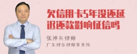 欠信用卡5年没还延迟还款影响征信吗