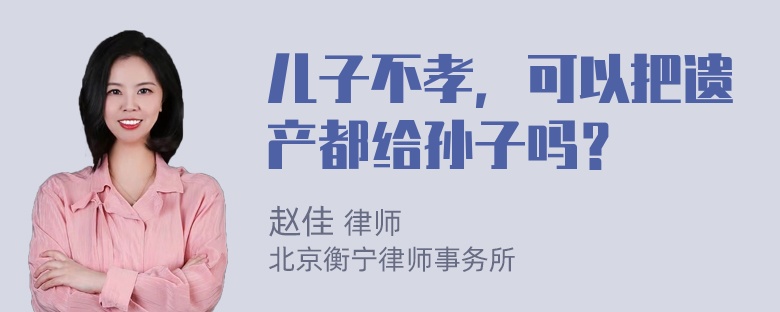 儿子不孝，可以把遗产都给孙子吗？